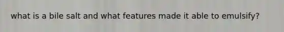 what is a bile salt and what features made it able to emulsify?