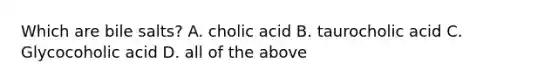 Which are bile salts? A. cholic acid B. taurocholic acid C. Glycocoholic acid D. all of the above