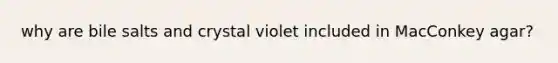 why are bile salts and crystal violet included in MacConkey agar?