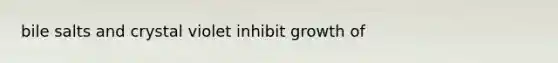 bile salts and crystal violet inhibit growth of