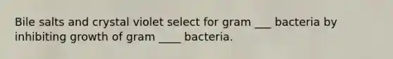 Bile salts and crystal violet select for gram ___ bacteria by inhibiting growth of gram ____ bacteria.