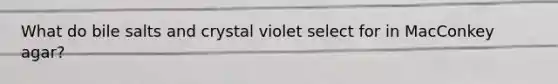 What do bile salts and crystal violet select for in MacConkey agar?