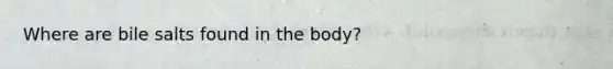 Where are bile salts found in the body?