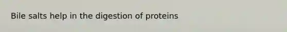 Bile salts help in the digestion of proteins