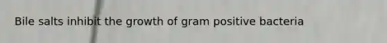 Bile salts inhibit the growth of gram positive bacteria