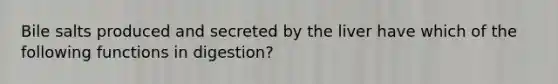 Bile salts produced and secreted by the liver have which of the following functions in digestion?