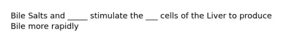 Bile Salts and _____ stimulate the ___ cells of the Liver to produce Bile more rapidly