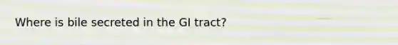 Where is bile secreted in the GI tract?