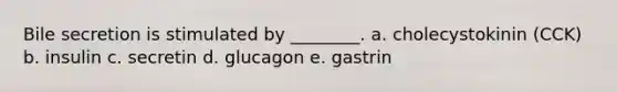 Bile secretion is stimulated by ________. a. cholecystokinin (CCK) b. insulin c. secretin d. glucagon e. gastrin