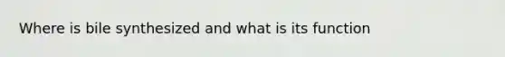 Where is bile synthesized and what is its function