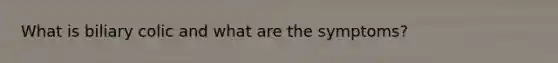 What is biliary colic and what are the symptoms?