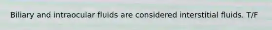 Biliary and intraocular fluids are considered interstitial fluids. T/F