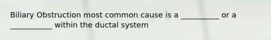 Biliary Obstruction most common cause is a __________ or a ___________ within the ductal system