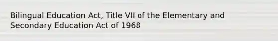 Bilingual Education Act, Title VII of the Elementary and Secondary Education Act of 1968