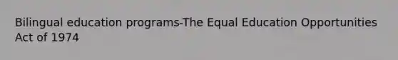 Bilingual education programs-The Equal Education Opportunities Act of 1974