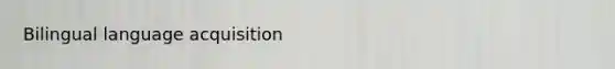 Bilingual language acquisition