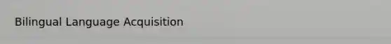 Bilingual Language Acquisition
