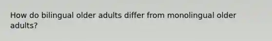 How do bilingual older adults differ from monolingual older adults?