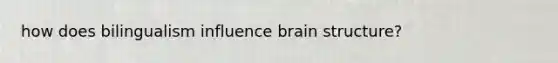 how does bilingualism influence brain structure?