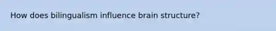 How does bilingualism influence brain structure?