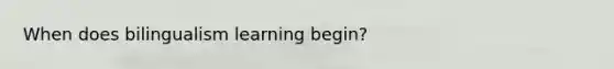 When does bilingualism learning begin?