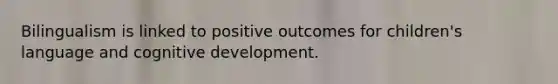 Bilingualism is linked to positive outcomes for children's language and cognitive development.