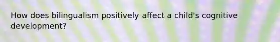 How does bilingualism positively affect a child's cognitive development?
