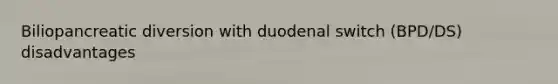 Biliopancreatic diversion with duodenal switch (BPD/DS) disadvantages