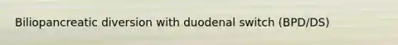 Biliopancreatic diversion with duodenal switch (BPD/DS)