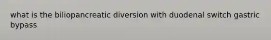 what is the biliopancreatic diversion with duodenal switch gastric bypass