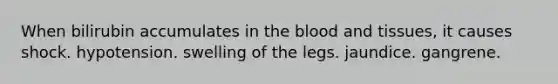 When bilirubin accumulates in <a href='https://www.questionai.com/knowledge/k7oXMfj7lk-the-blood' class='anchor-knowledge'>the blood</a> and tissues, it causes shock. hypotension. swelling of the legs. jaundice. gangrene.