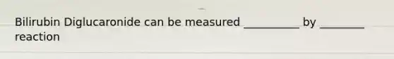 Bilirubin Diglucaronide can be measured __________ by ________ reaction