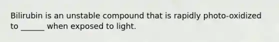 Bilirubin is an unstable compound that is rapidly photo-oxidized to ______ when exposed to light.