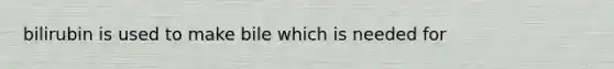 bilirubin is used to make bile which is needed for