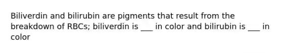 Biliverdin and bilirubin are pigments that result from the breakdown of RBCs; biliverdin is ___ in color and bilirubin is ___ in color