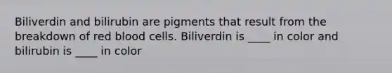 Biliverdin and bilirubin are pigments that result from the breakdown of red blood cells. Biliverdin is ____ in color and bilirubin is ____ in color