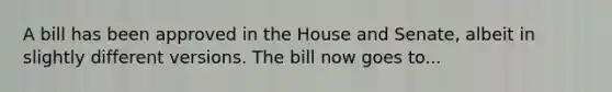 A bill has been approved in the House and Senate, albeit in slightly different versions. The bill now goes to...