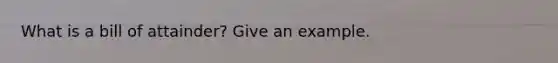 What is a bill of attainder? Give an example.
