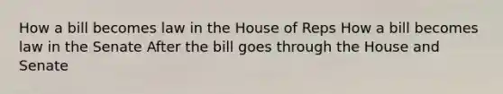 How a bill becomes law in the House of Reps How a bill becomes law in the Senate After the bill goes through the House and Senate