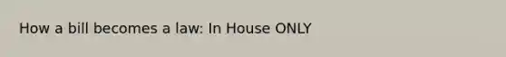 <a href='https://www.questionai.com/knowledge/k7AV00XbqE-how-a-bill-becomes-a-law' class='anchor-knowledge'>how a bill becomes a law</a>: In House ONLY