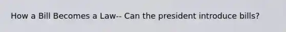 How a Bill Becomes a Law-- Can the president introduce bills?