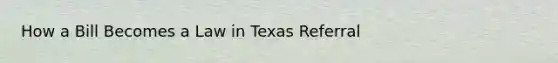 How a Bill Becomes a Law in Texas Referral