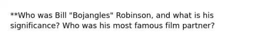 **Who was Bill "Bojangles" Robinson, and what is his significance? Who was his most famous film partner?