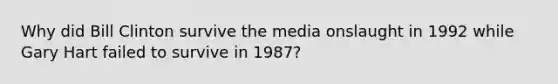 Why did Bill Clinton survive the media onslaught in 1992 while Gary Hart failed to survive in 1987?