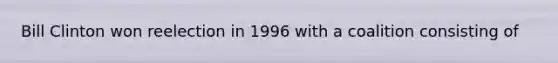 Bill Clinton won reelection in 1996 with a coalition consisting of