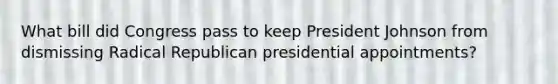 What bill did Congress pass to keep President Johnson from dismissing Radical Republican presidential appointments?