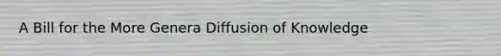 A Bill for the More Genera Diffusion of Knowledge