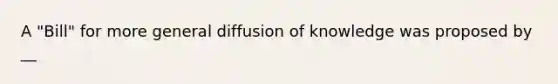 A "Bill" for more general diffusion of knowledge was proposed by __