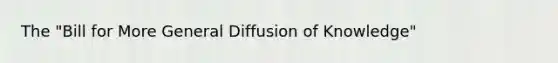 The "Bill for More General Diffusion of Knowledge"