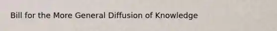 Bill for the More General Diffusion of Knowledge